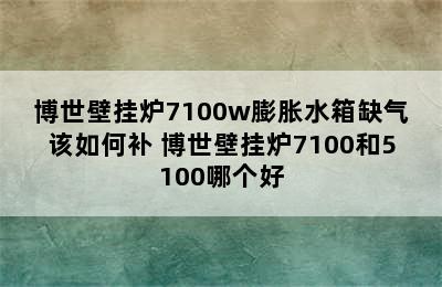 博世壁挂炉7100w膨胀水箱缺气该如何补 博世壁挂炉7100和5100哪个好